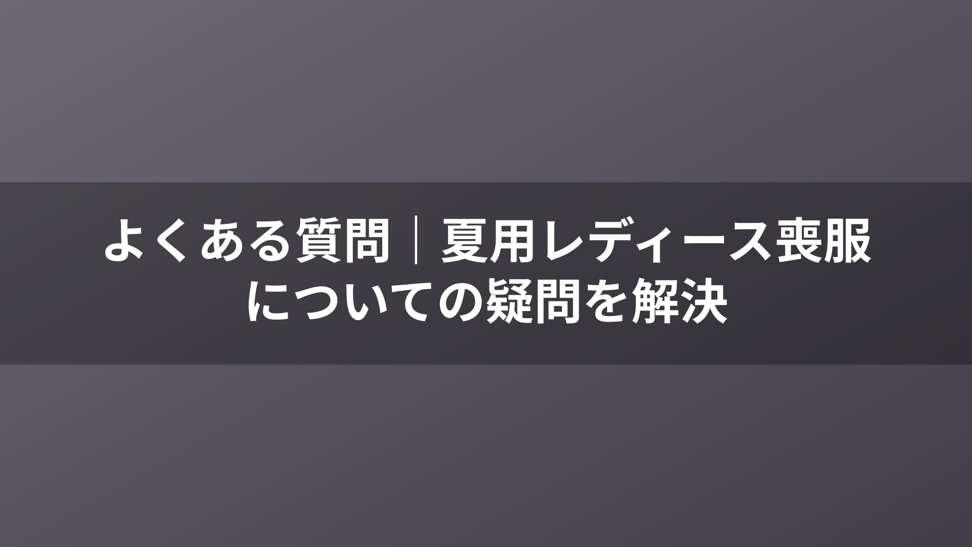よくある質問｜夏用レディース喪服についての疑問を解決