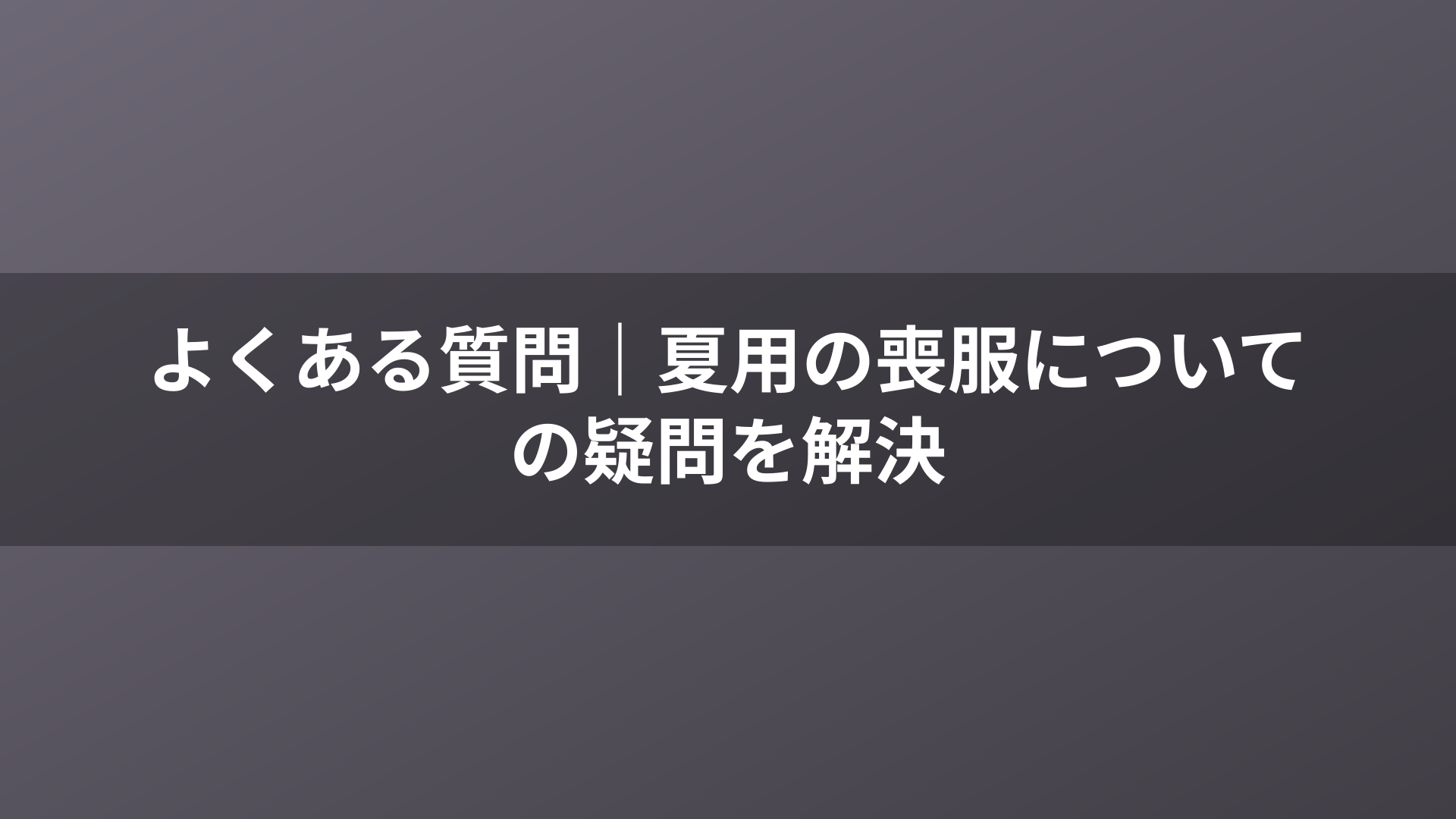 よくある質問|夏用の喪服についての疑問を解決