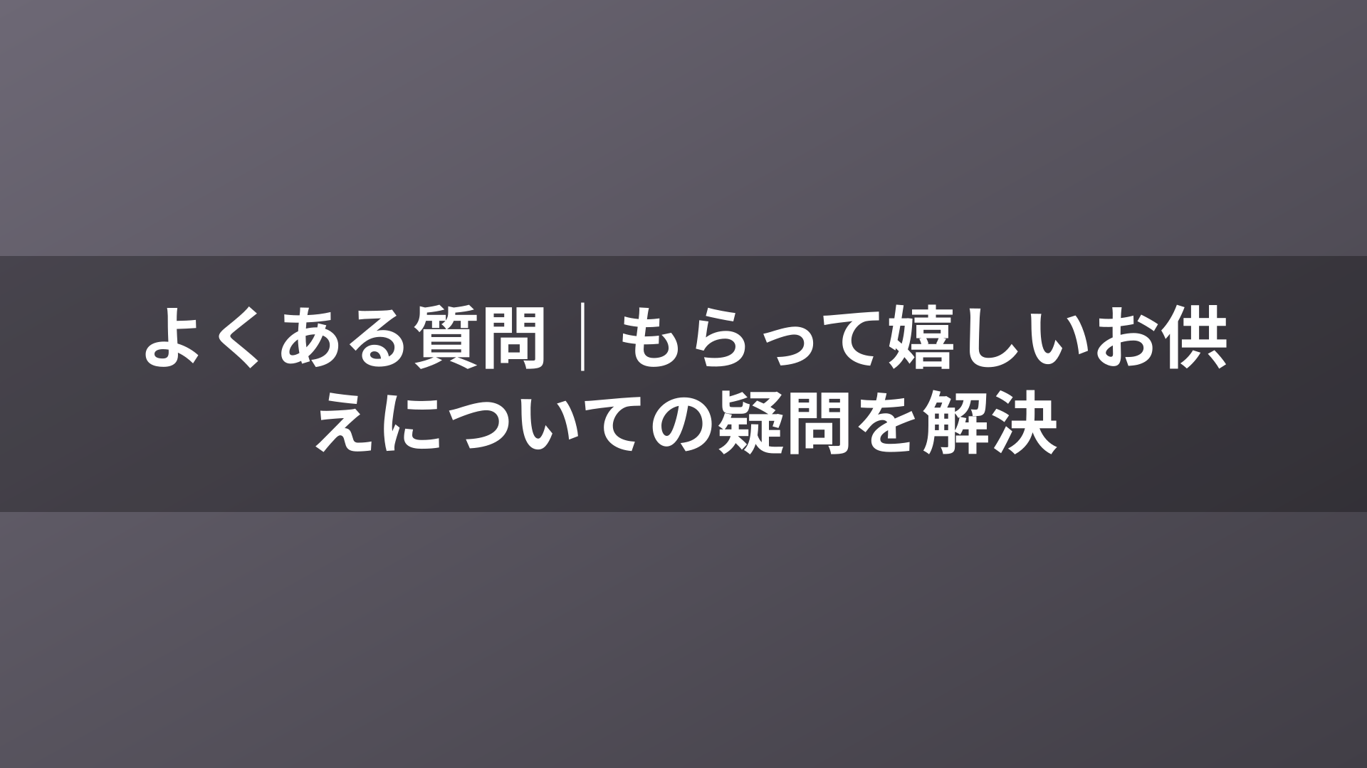 よくある質問|もらって嬉しいお供えについての疑問を解決