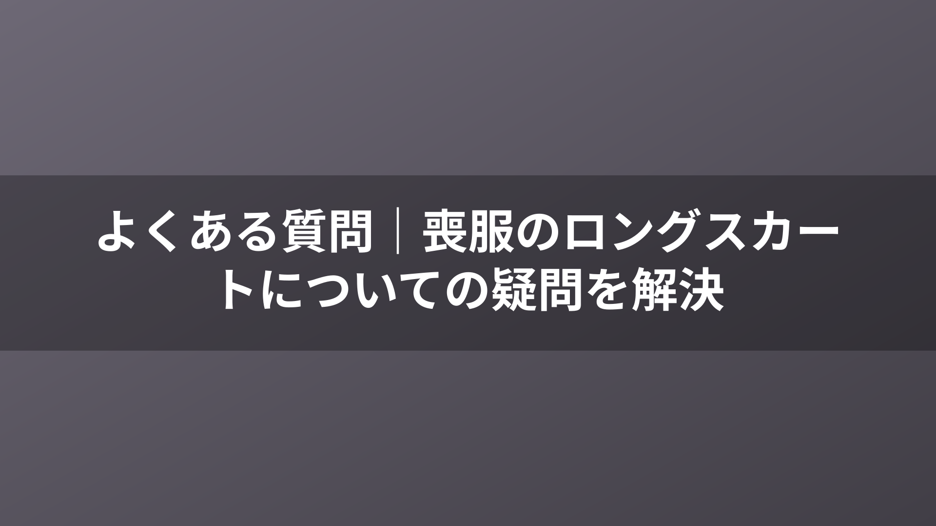 よくある質問｜喪服のロングスカートについての疑問を解決