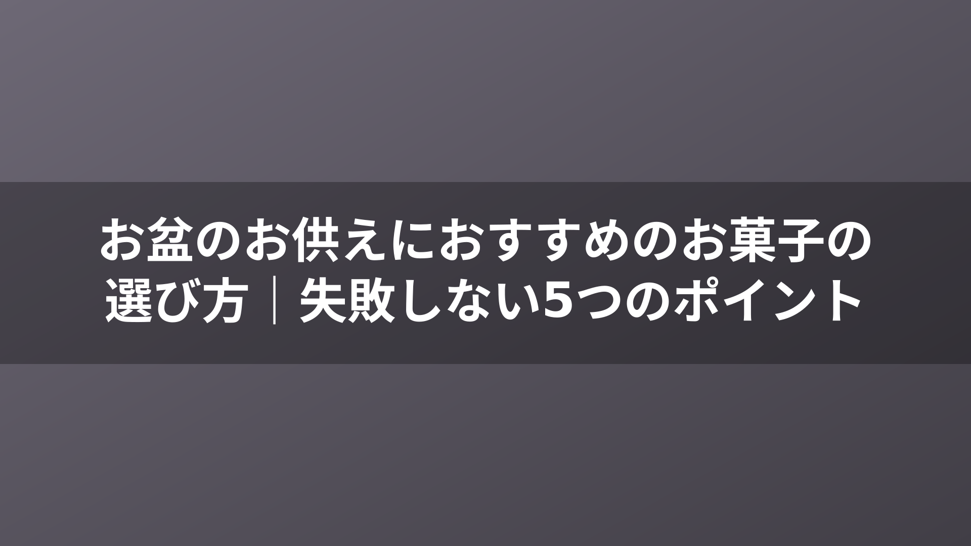 お盆のお供えにおすすめのお菓子の選び方|失敗しない5つのポイント