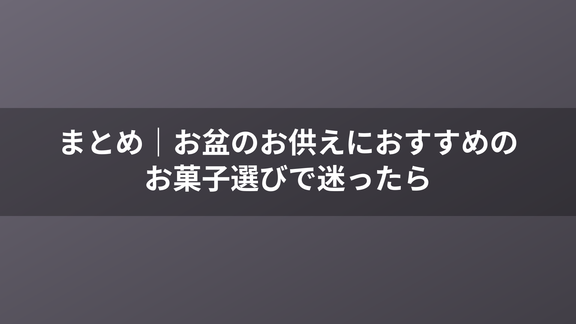 まとめ|お盆のお供えにおすすめのお菓子選びで迷ったら