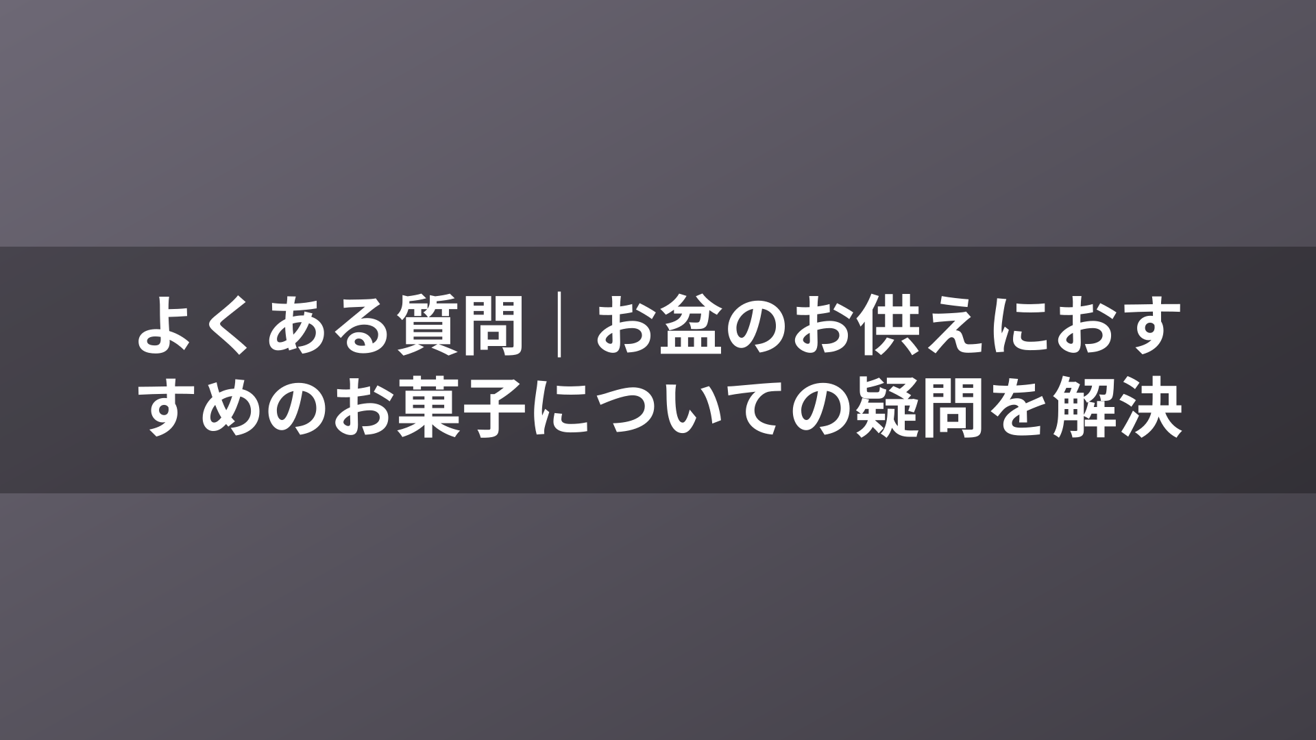 よくある質問|お盆のお供えにおすすめのお菓子についての疑問を解決