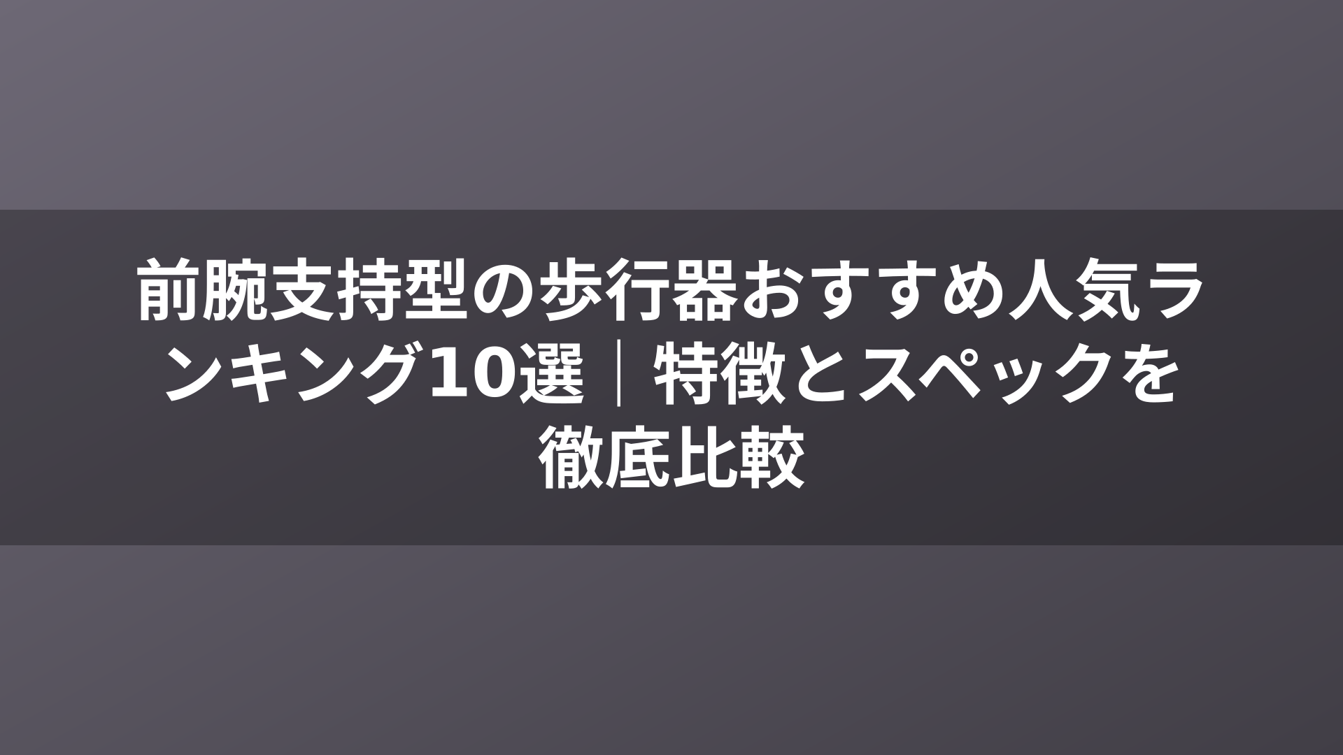 前腕支持型の歩行器おすすめ人気ランキング10選|特徴とスペックを徹底比較