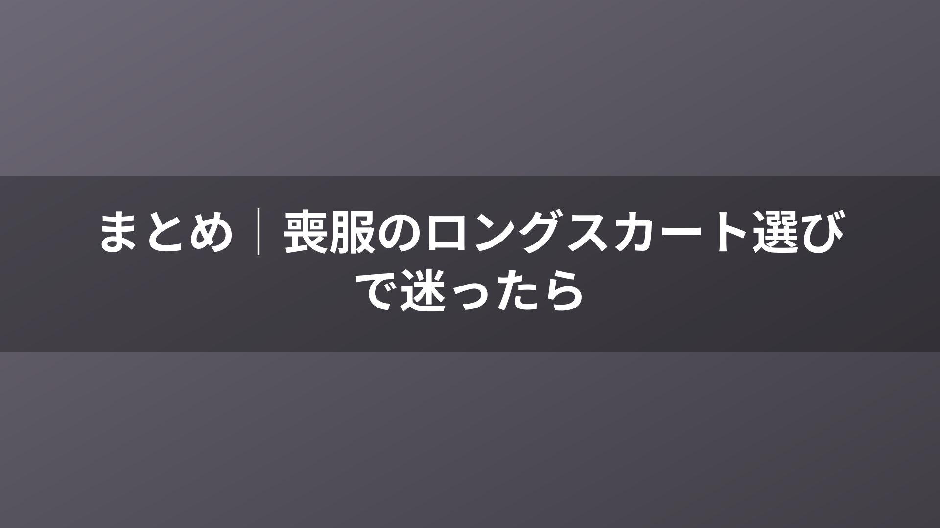 まとめ｜喪服のロングスカート選びで迷ったら