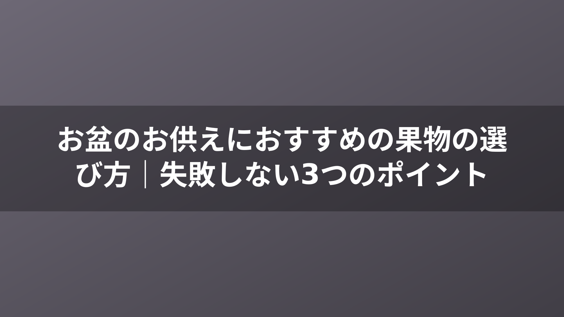お盆のお供えにおすすめの果物の選び方|失敗しない3つのポイント