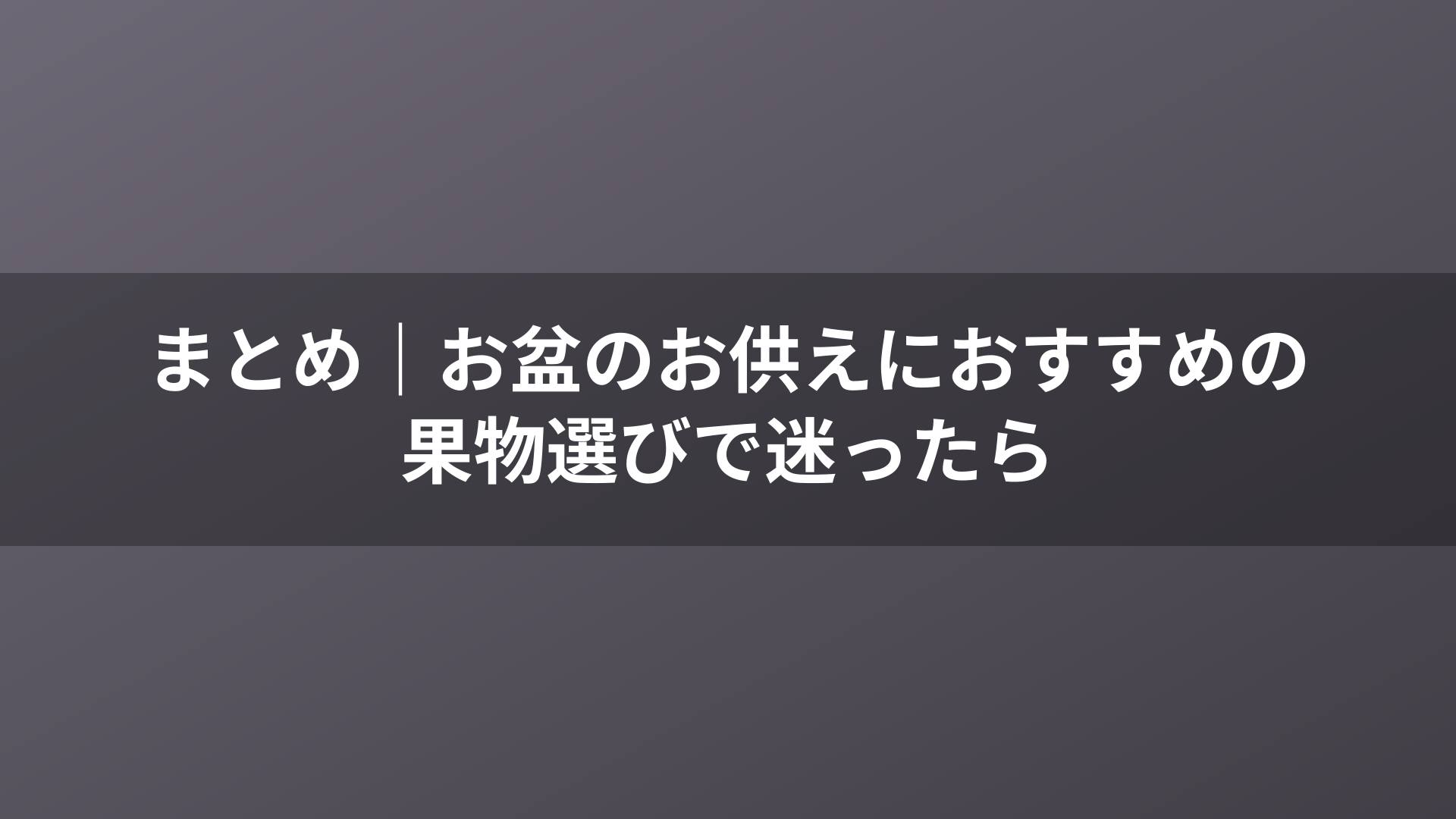 まとめ|お盆のお供えにおすすめの果物選びで迷ったら