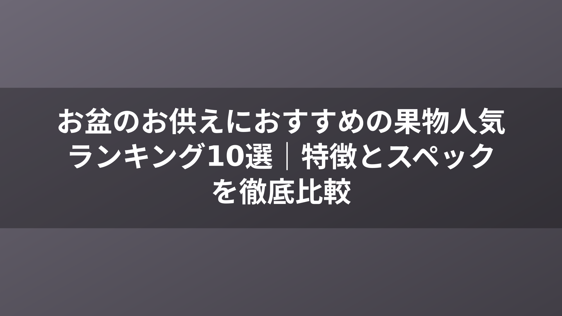 お盆のお供えにおすすめの果物人気ランキング10選|特徴とスペックを徹底比較